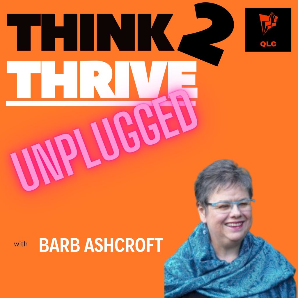 Think2Thrive “unplugged” Episode 20: Interview with Barb Ashcroft, Author, Mentor, Grief Literacy Speaker, Thought Leader and so much more!